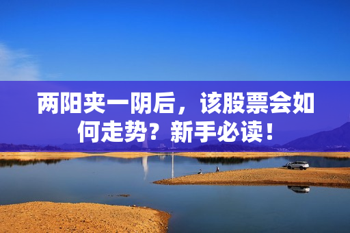 两阳夹一阴后，该股票会如何走势？新手必读！