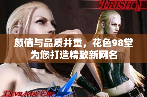 颜值与品质并重，花色98堂为您打造精致新网名