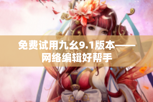 免费试用九幺9.1版本——网络编辑好帮手