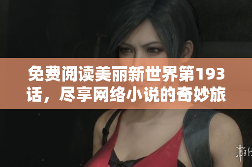 免费阅读美丽新世界第193话，尽享网络小说的奇妙旅程