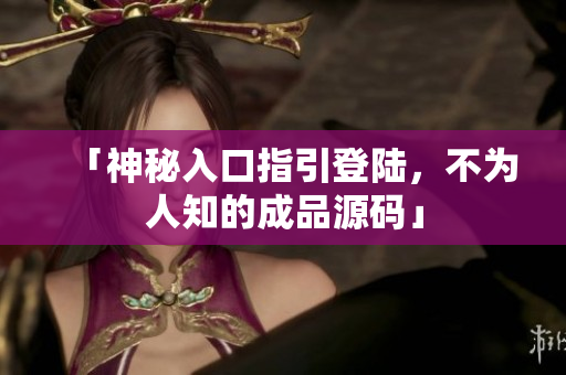 「神秘入口指引登陆，不为人知的成品源码」