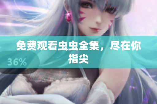 免费观看虫虫全集，尽在你指尖