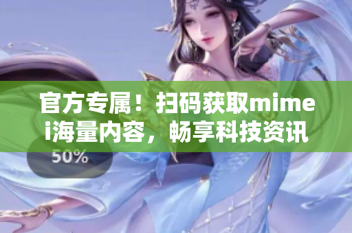 官方专属！扫码获取mimei海量内容，畅享科技资讯
