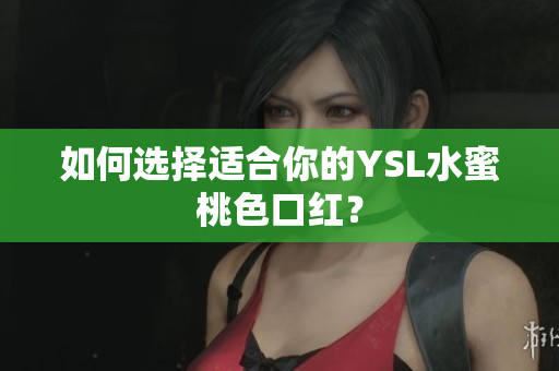 如何选择适合你的YSL水蜜桃色口红？
