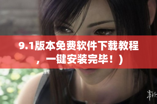 9.1版本免费软件下载教程，一键安装完毕！)