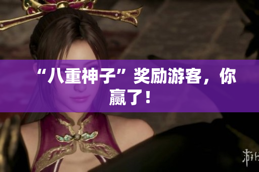“八重神子”奖励游客，你赢了！