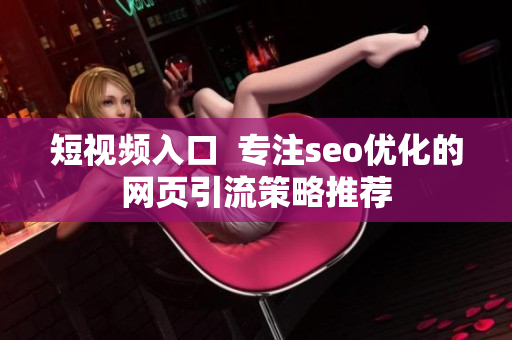 短视频入口  专注seo优化的网页引流策略推荐
