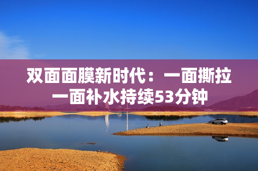 双面面膜新时代：一面撕拉一面补水持续53分钟