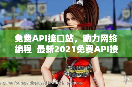 免费API接口站，助力网络编程  最新2021免费API接口大全