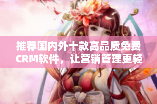 推荐国内外十款高品质免费CRM软件，让营销管理更轻松