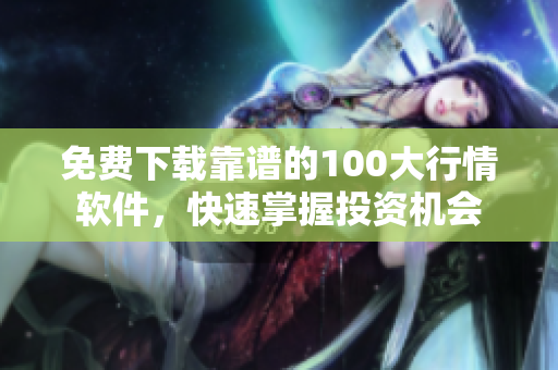 免费下载靠谱的100大行情软件，快速掌握投资机会