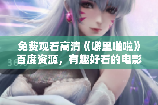 免费观看高清《噼里啪啦》百度资源，有趣好看的电影值得一看