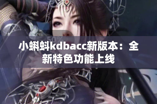 小蝌蚪kdbacc新版本：全新特色功能上线