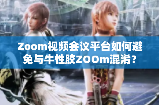 Zoom视频会议平台如何避免与牛性胶ZOOm混淆？
