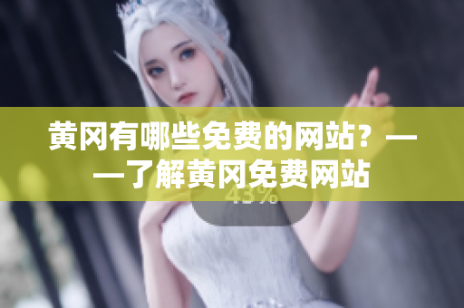 黄冈有哪些免费的网站？——了解黄冈免费网站