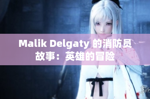 Malik Delgaty 的消防员故事：英雄的冒险