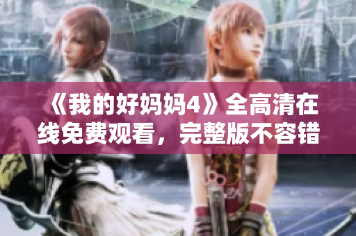 《我的好妈妈4》全高清在线免费观看，完整版不容错过！