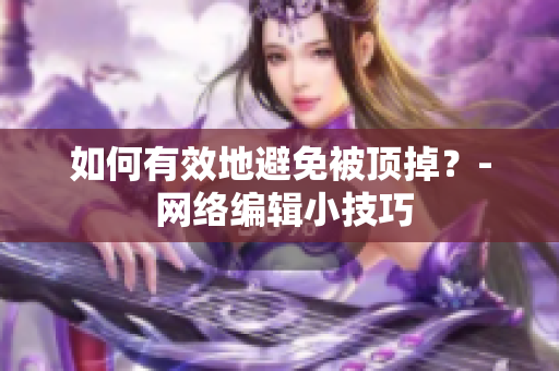 如何有效地避免被顶掉？- 网络编辑小技巧