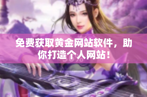 免费获取黄金网站软件，助你打造个人网站！