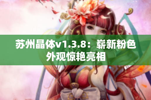 苏州晶体v1.3.8：崭新粉色外观惊艳亮相