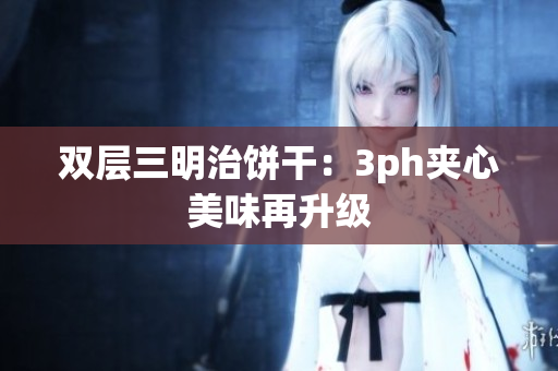 双层三明治饼干：3ph夹心美味再升级
