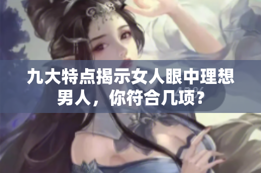 九大特点揭示女人眼中理想男人，你符合几项？