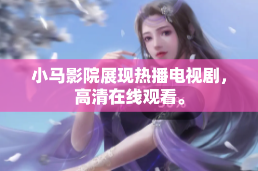 小马影院展现热播电视剧，高清在线观看。