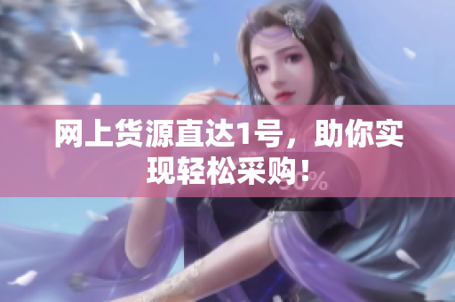 网上货源直达1号，助你实现轻松采购！