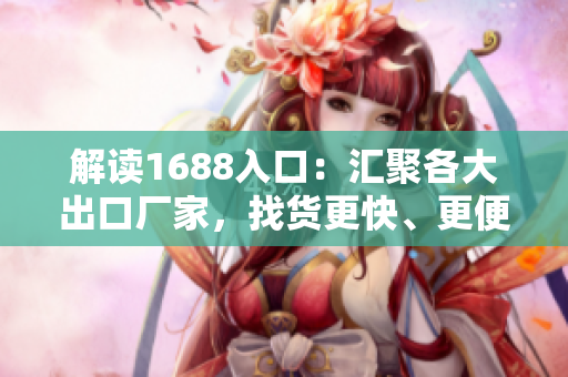 解读1688入口：汇聚各大出口厂家，找货更快、更便捷
