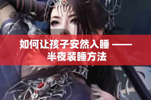 如何让孩子安然入睡 —— 半夜装睡方法