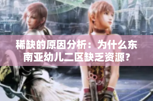 稀缺的原因分析：为什么东南亚幼儿二区缺乏资源？