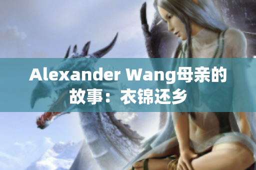 Alexander Wang母亲的故事：衣锦还乡