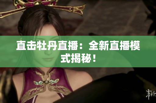 直击牡丹直播：全新直播模式揭秘！