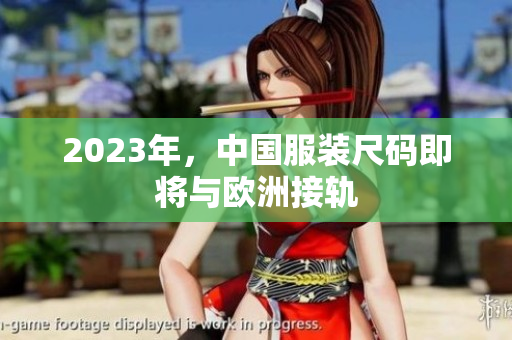 2023年，中国服装尺码即将与欧洲接轨