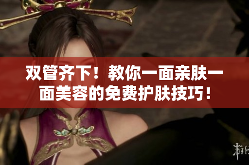 双管齐下！教你一面亲肤一面美容的免费护肤技巧！