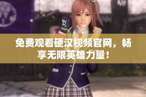 免费观看硬汉视频官网，畅享无限英雄力量！