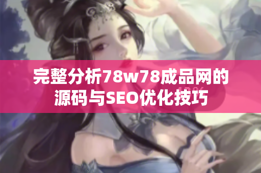 完整分析78w78成品网的源码与SEO优化技巧