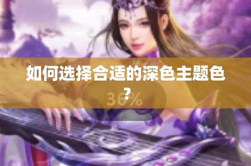 如何选择合适的深色主题色？