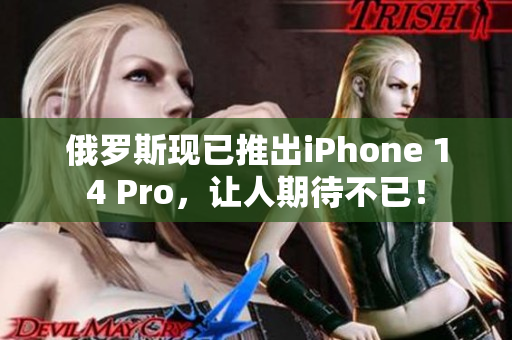 俄罗斯现已推出iPhone 14 Pro，让人期待不已！