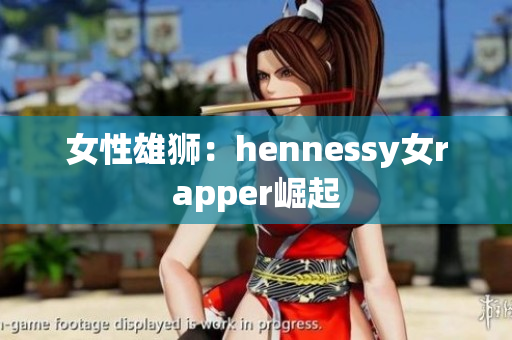 女性雄狮：hennessy女rapper崛起