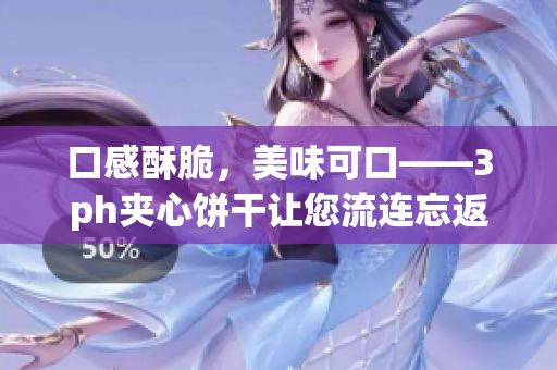 口感酥脆，美味可口——3ph夹心饼干让您流连忘返