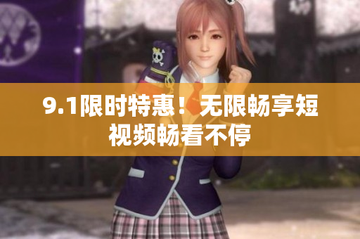 9.1限时特惠！无限畅享短视频畅看不停