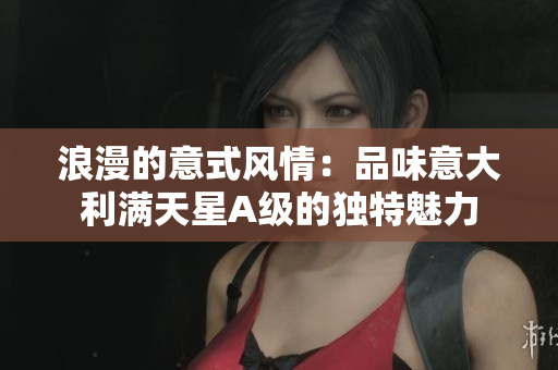 浪漫的意式风情：品味意大利满天星A级的独特魅力