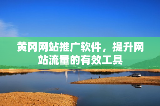 黄冈网站推广软件，提升网站流量的有效工具