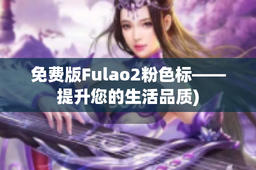 免费版Fulao2粉色标——提升您的生活品质)