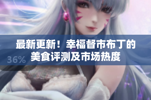 最新更新！幸福督市布丁的美食评测及市场热度