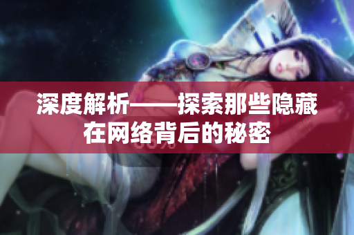 深度解析——探索那些隐藏在网络背后的秘密