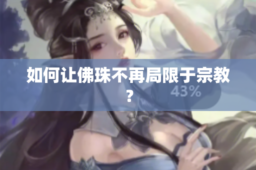 如何让佛珠不再局限于宗教？