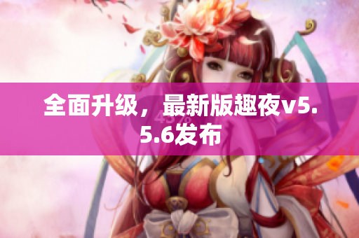 全面升级，最新版趣夜v5.5.6发布