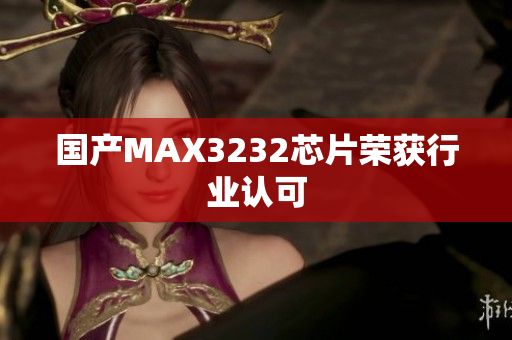 国产MAX3232芯片荣获行业认可